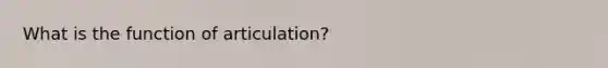 What is the function of articulation?