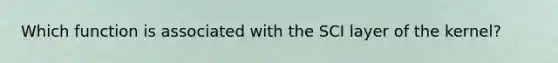 Which function is associated with the SCI layer of the kernel?
