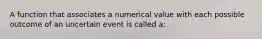 A function that associates a numerical value with each possible outcome of an uncertain event is called a: