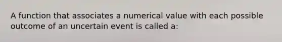 A function that associates a numerical value with each possible outcome of an uncertain event is called a: