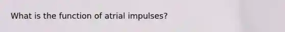 What is the function of atrial impulses?