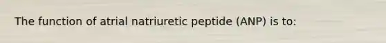 The function of atrial natriuretic peptide (ANP) is to: