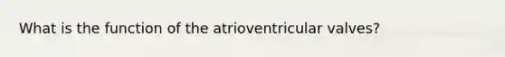 What is the function of the atrioventricular valves?