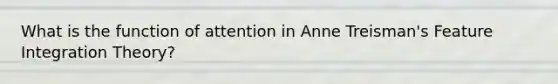 What is the function of attention in Anne Treisman's Feature Integration Theory?