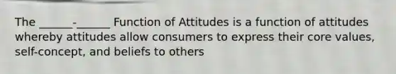 The ______-______ Function of Attitudes is a function of attitudes whereby attitudes allow consumers to express their core values, self-concept, and beliefs to others