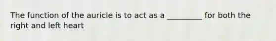 The function of the auricle is to act as a _________ for both the right and left heart