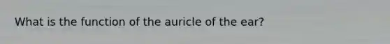 What is the function of the auricle of the ear?