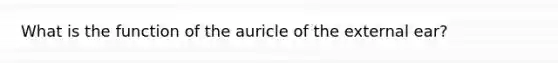 What is the function of the auricle of the external ear?