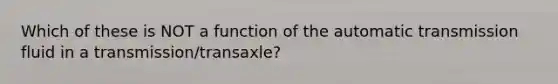 Which of these is NOT a function of the automatic transmission fluid in a transmission/transaxle?