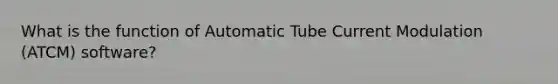 What is the function of Automatic Tube Current Modulation (ATCM) software?