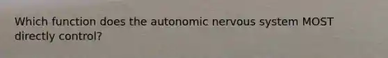 Which function does the autonomic nervous system MOST directly control?