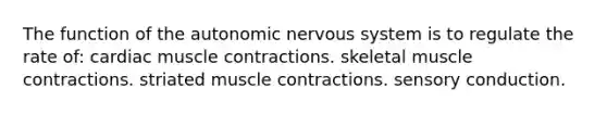 The function of the autonomic nervous system is to regulate the rate of: cardiac muscle contractions. skeletal muscle contractions. striated muscle contractions. sensory conduction.