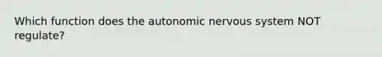 Which function does <a href='https://www.questionai.com/knowledge/kMqcwgxBsH-the-autonomic-nervous-system' class='anchor-knowledge'>the autonomic <a href='https://www.questionai.com/knowledge/kThdVqrsqy-nervous-system' class='anchor-knowledge'>nervous system</a></a> NOT regulate?