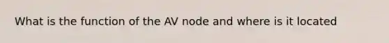 What is the function of the AV node and where is it located