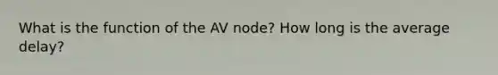 What is the function of the AV node? How long is the average delay?