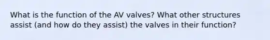 What is the function of the AV valves? What other structures assist (and how do they assist) the valves in their function?