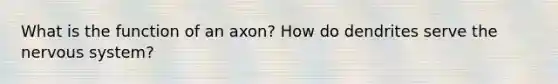 What is the function of an axon? How do dendrites serve the <a href='https://www.questionai.com/knowledge/kThdVqrsqy-nervous-system' class='anchor-knowledge'>nervous system</a>?