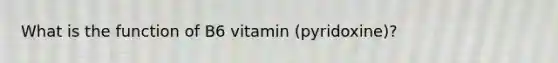 What is the function of B6 vitamin (pyridoxine)?