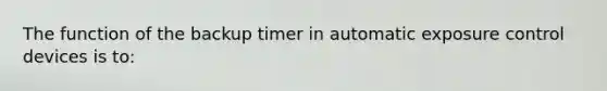 The function of the backup timer in automatic exposure control devices is to: