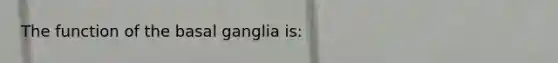 The function of the basal ganglia is: