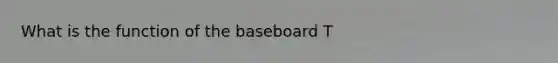 What is the function of the baseboard T