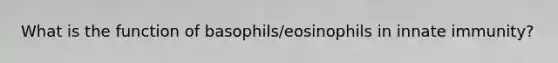 What is the function of basophils/eosinophils in innate immunity?
