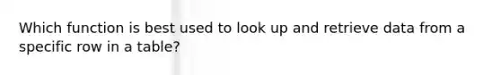 Which function is best used to look up and retrieve data from a specific row in a table?