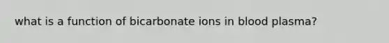 what is a function of bicarbonate ions in blood plasma?