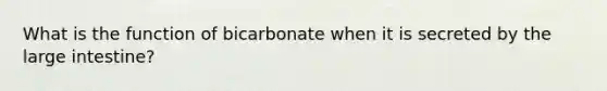 What is the function of bicarbonate when it is secreted by the large intestine?