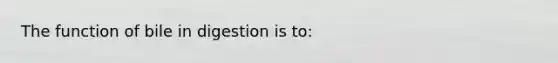 The function of bile in digestion is to: