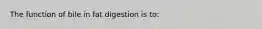 The function of bile in fat digestion is to: