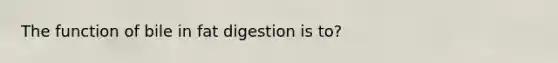 The function of bile in fat digestion is to?