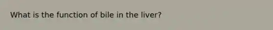 What is the function of bile in the liver?