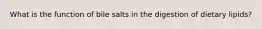 What is the function of bile salts in the digestion of dietary lipids?