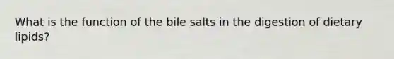 What is the function of the bile salts in the digestion of dietary lipids?