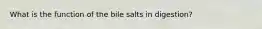 What is the function of the bile salts in digestion?