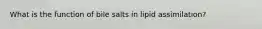 What is the function of bile salts in lipid assimilation?