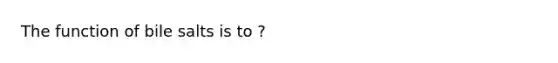 The function of bile salts is to ?