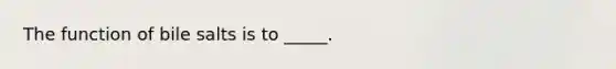 The function of bile salts is to _____.