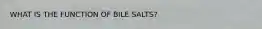 WHAT IS THE FUNCTION OF BILE SALTS?