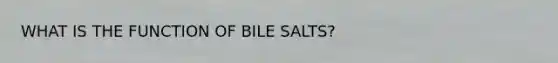 WHAT IS THE FUNCTION OF BILE SALTS?