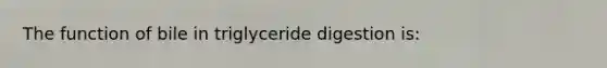 The function of bile in triglyceride digestion is:
