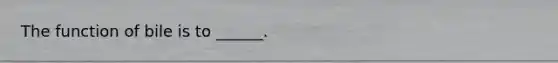 The function of bile is to ______.