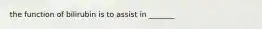 the function of bilirubin is to assist in _______