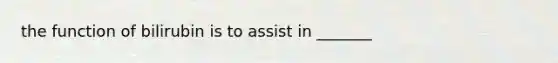 the function of bilirubin is to assist in _______