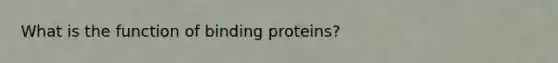 What is the function of binding proteins?