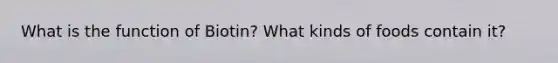 What is the function of Biotin? What kinds of foods contain it?