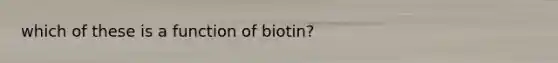 which of these is a function of biotin?