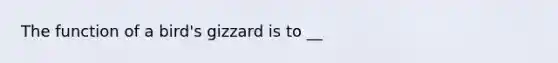 The function of a bird's gizzard is to __