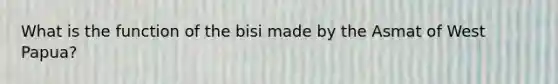 What is the function of the bisi made by the Asmat of West Papua?